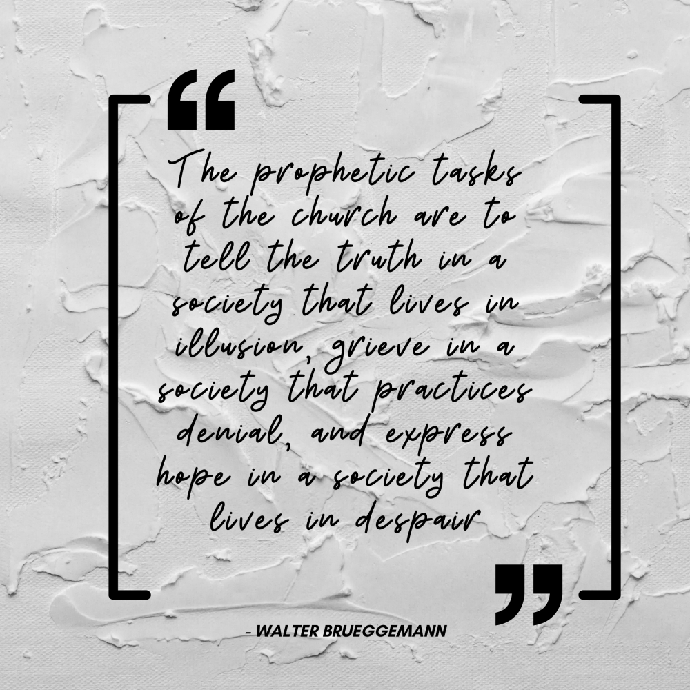 The prophetic tasks of the church are to tell the truth in a society that lives in illusion, grieve in a society that practices denial, and express hope in a society that lives in despair.png